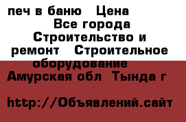 печ в баню › Цена ­ 3 000 - Все города Строительство и ремонт » Строительное оборудование   . Амурская обл.,Тында г.